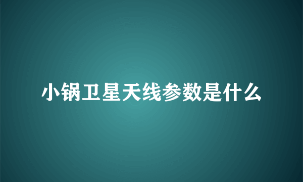 小锅卫星天线参数是什么