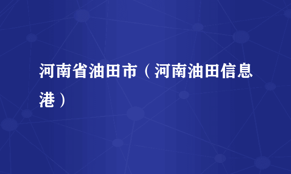 河南省油田市（河南油田信息港）