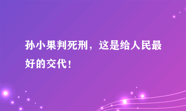 孙小果判死刑，这是给人民最好的交代！