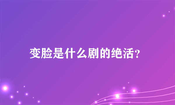 变脸是什么剧的绝活？