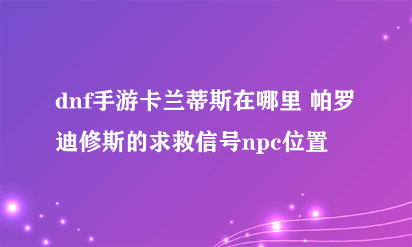 dnf手游卡兰蒂斯在哪里 帕罗迪修斯的求救信号npc位置