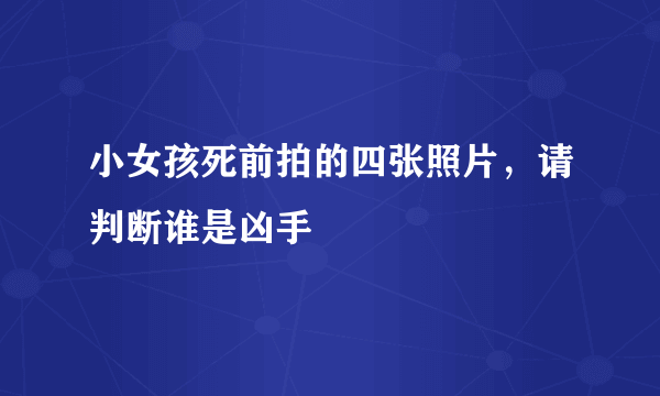 小女孩死前拍的四张照片，请判断谁是凶手