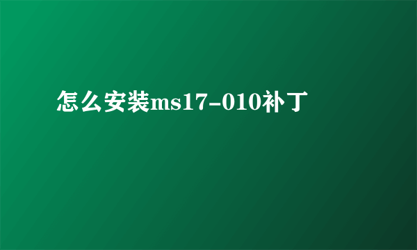 怎么安装ms17-010补丁