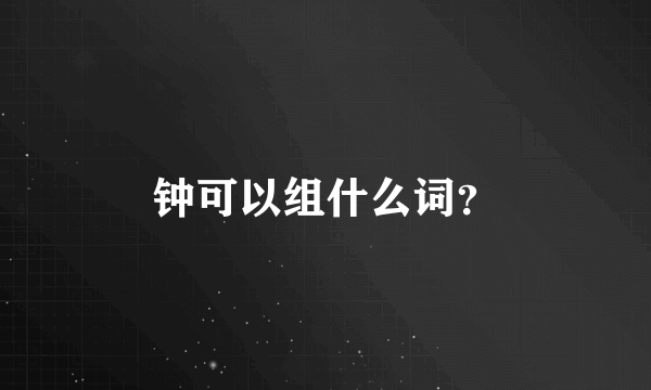 钟可以组什么词？