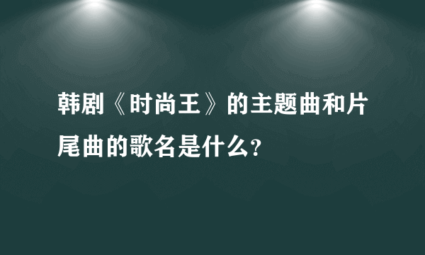 韩剧《时尚王》的主题曲和片尾曲的歌名是什么？