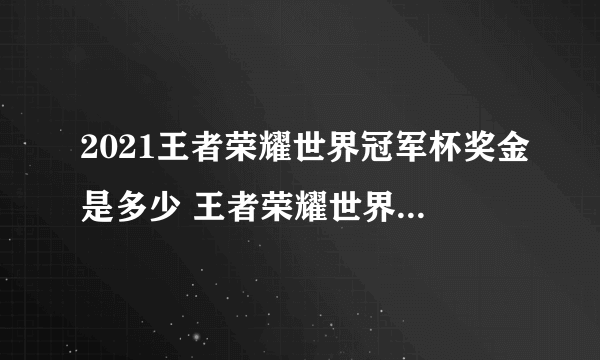 2021王者荣耀世界冠军杯奖金是多少 王者荣耀世界冠军杯奖金介绍