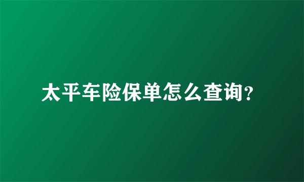 太平车险保单怎么查询？