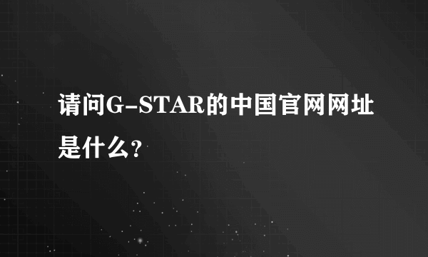 请问G-STAR的中国官网网址是什么？