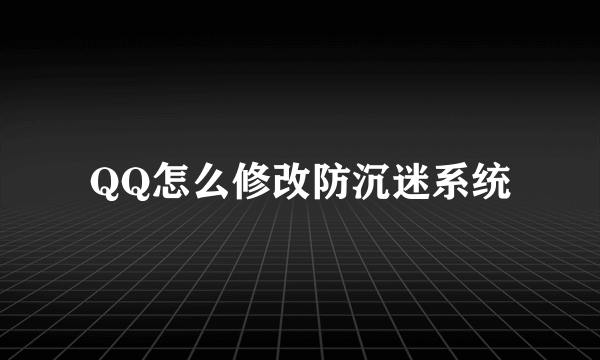 QQ怎么修改防沉迷系统