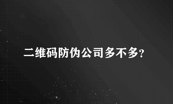 二维码防伪公司多不多？