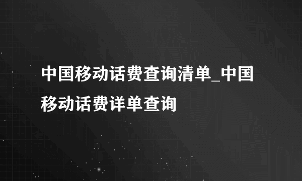 中国移动话费查询清单_中国移动话费详单查询