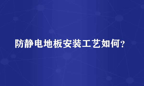 防静电地板安装工艺如何？