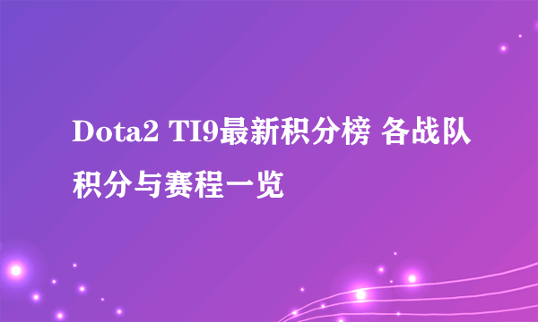 Dota2 TI9最新积分榜 各战队积分与赛程一览