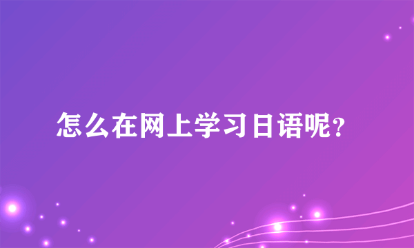 怎么在网上学习日语呢？