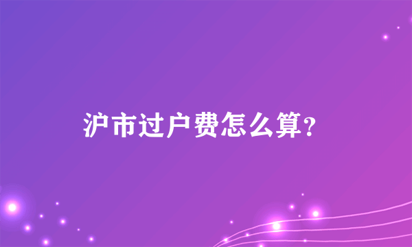 沪市过户费怎么算？