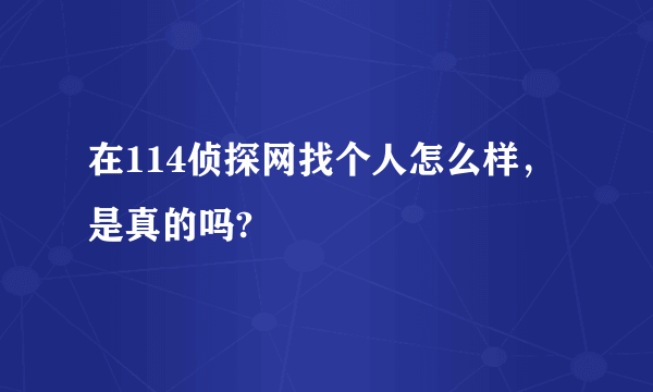 在114侦探网找个人怎么样，是真的吗?