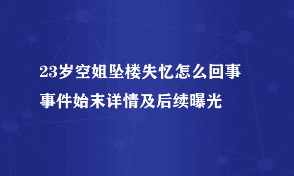 23岁空姐坠楼失忆怎么回事 事件始末详情及后续曝光