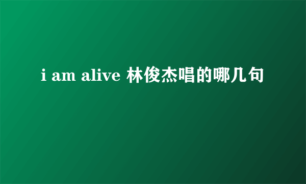 i am alive 林俊杰唱的哪几句