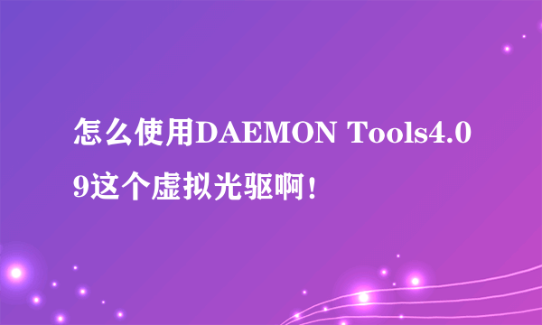 怎么使用DAEMON Tools4.09这个虚拟光驱啊！