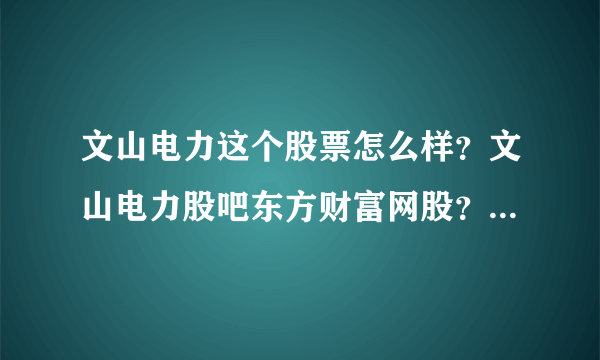 文山电力这个股票怎么样？文山电力股吧东方财富网股？文山电力2021年是否分红？_飞外