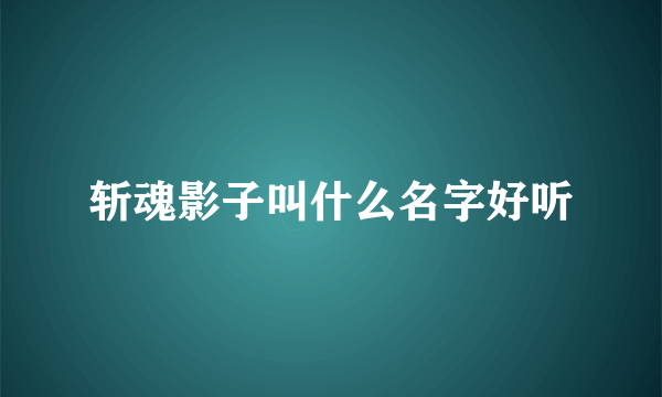 斩魂影子叫什么名字好听