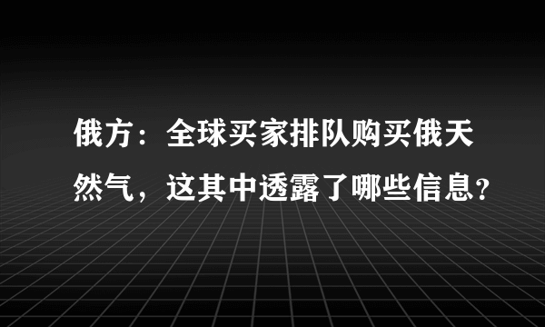 俄方：全球买家排队购买俄天然气，这其中透露了哪些信息？