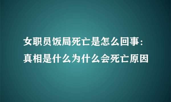 女职员饭局死亡是怎么回事：真相是什么为什么会死亡原因