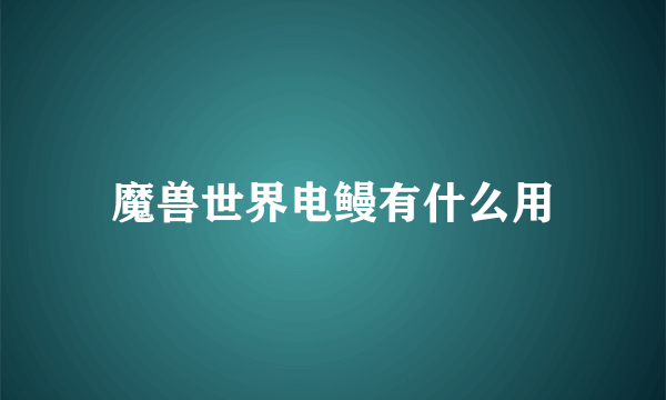 魔兽世界电鳗有什么用