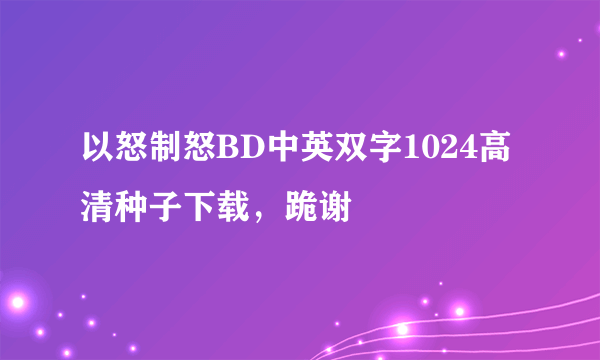 以怒制怒BD中英双字1024高清种子下载，跪谢