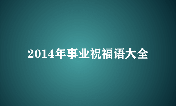 2014年事业祝福语大全