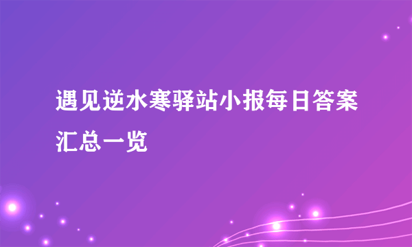 遇见逆水寒驿站小报每日答案汇总一览