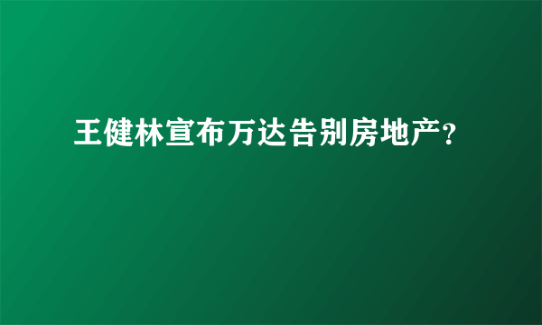 王健林宣布万达告别房地产？