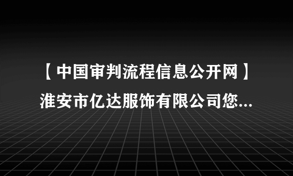 【中国审判流程信息公开网】淮安市亿达服饰有限公司您好!(2019)苏0803民初568？