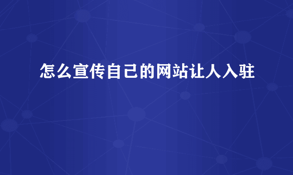 怎么宣传自己的网站让人入驻