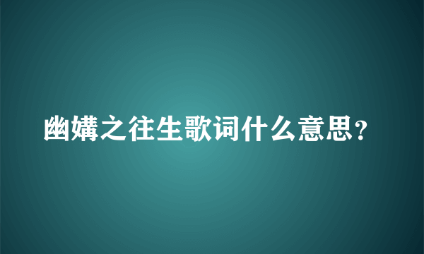 幽媾之往生歌词什么意思？