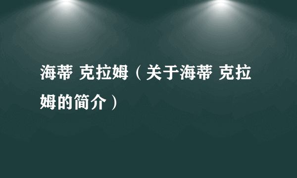 海蒂 克拉姆（关于海蒂 克拉姆的简介）