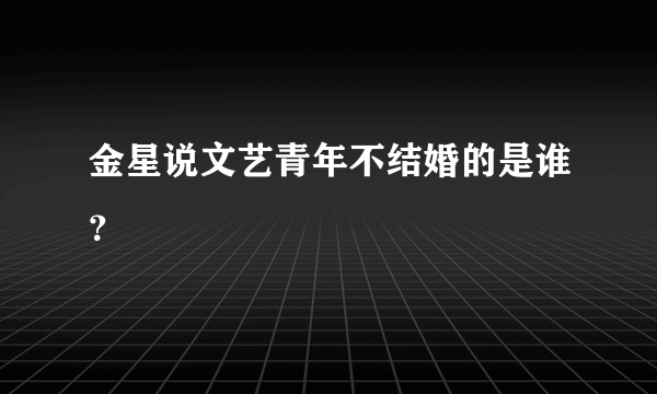 金星说文艺青年不结婚的是谁？