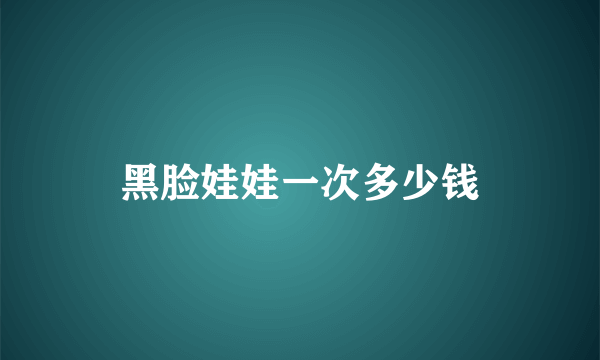 黑脸娃娃一次多少钱