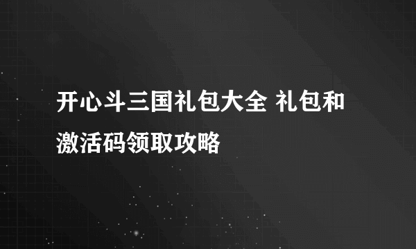 开心斗三国礼包大全 礼包和激活码领取攻略