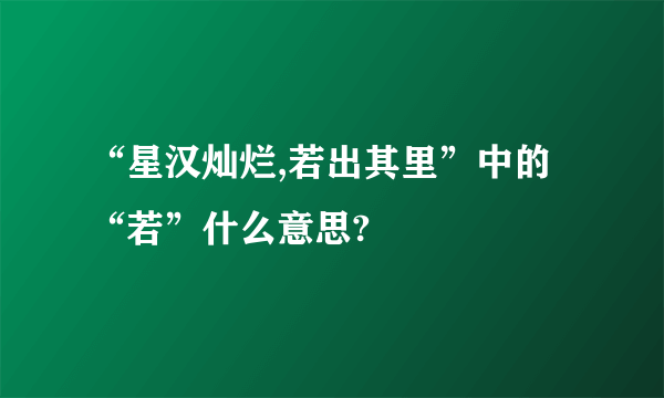 “星汉灿烂,若出其里”中的“若”什么意思?