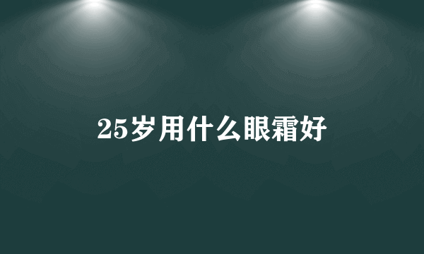 25岁用什么眼霜好