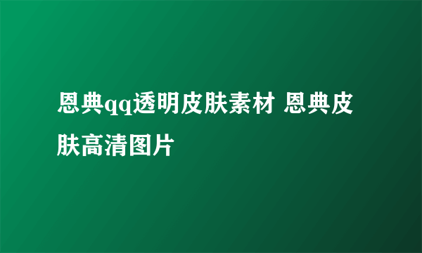 恩典qq透明皮肤素材 恩典皮肤高清图片