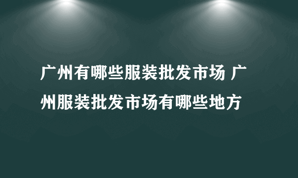 广州有哪些服装批发市场 广州服装批发市场有哪些地方