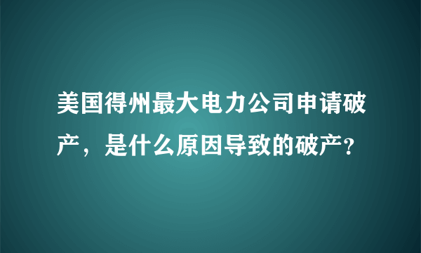 美国得州最大电力公司申请破产，是什么原因导致的破产？