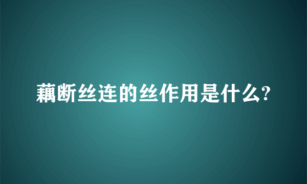 藕断丝连的丝作用是什么?