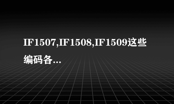 IF1507,IF1508,IF1509这些编码各自代表什么不同的意思?