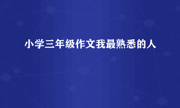 小学三年级作文我最熟悉的人