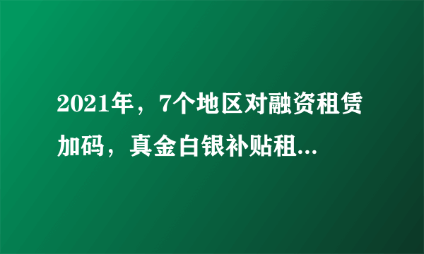 2021年，7个地区对融资租赁加码，真金白银补贴租赁公司展业