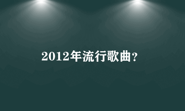 2012年流行歌曲？