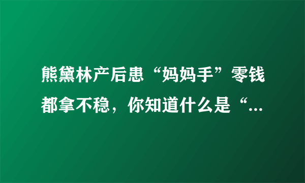 熊黛林产后患“妈妈手”零钱都拿不稳，你知道什么是“妈妈手”？